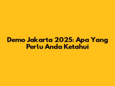 Demo Jakarta 2025: Apa Yang Perlu Anda Ketahui