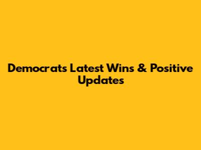 Democrats' Latest Wins & Positive Updates