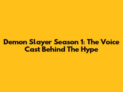 Demon Slayer Season 1: The Voice Cast Behind The Hype
