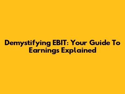Demystifying EBIT: Your Guide To Earnings Explained
