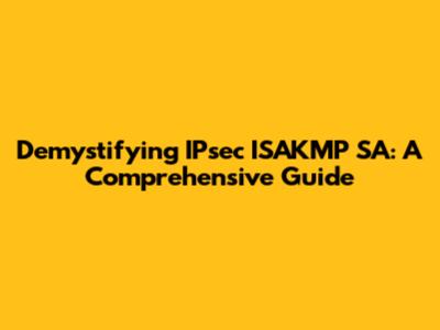 Demystifying IPsec ISAKMP SA: A Comprehensive Guide