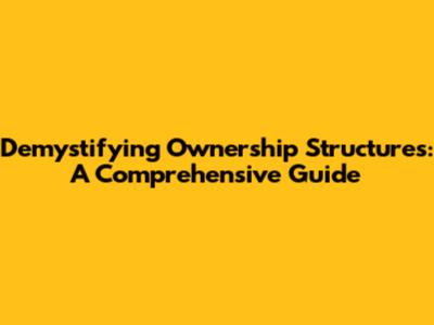Demystifying Ownership Structures: A Comprehensive Guide