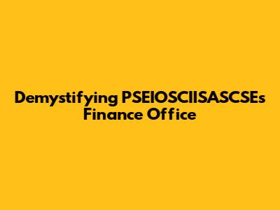 Demystifying PSEIOSCIISASCSE's Finance Office