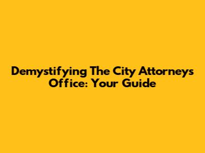 Demystifying The City Attorney's Office: Your Guide