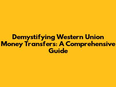 Demystifying Western Union Money Transfers: A Comprehensive Guide