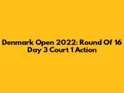 Denmark Open 2022: Round Of 16 Day 3 Court 1 Action