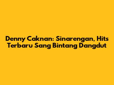 Denny Caknan: Sinarengan, Hits Terbaru Sang Bintang Dangdut