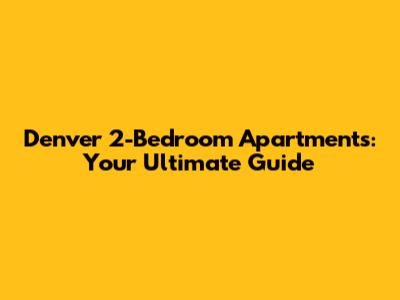 Denver 2-Bedroom Apartments: Your Ultimate Guide