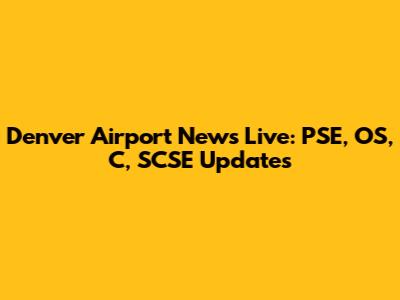 Denver Airport News Live: PSE, OS, C, SCSE Updates