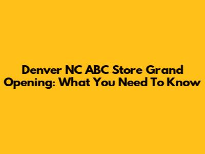 Denver NC ABC Store Grand Opening: What You Need To Know
