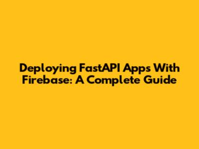 Deploying FastAPI Apps With Firebase: A Complete Guide