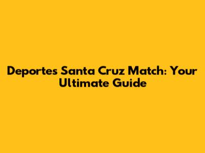Deportes Santa Cruz Match: Your Ultimate Guide