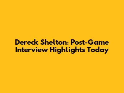 Dereck Shelton: Post-Game Interview Highlights Today