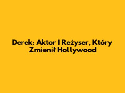 Derek: Aktor I Reżyser, Który Zmienił Hollywood