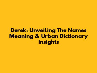 Derek: Unveiling The Name's Meaning & Urban Dictionary Insights