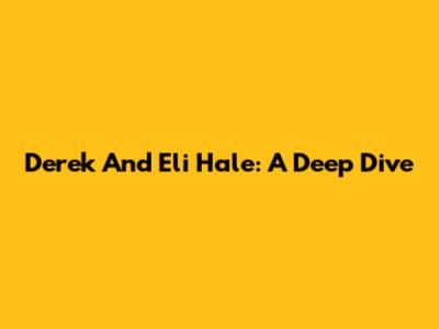 Derek And Eli Hale: A Deep Dive