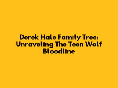 Derek Hale Family Tree: Unraveling The Teen Wolf Bloodline