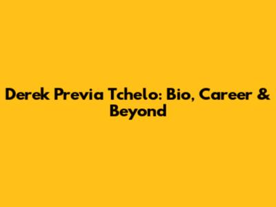 Derek Previa Tchelo: Bio, Career & Beyond