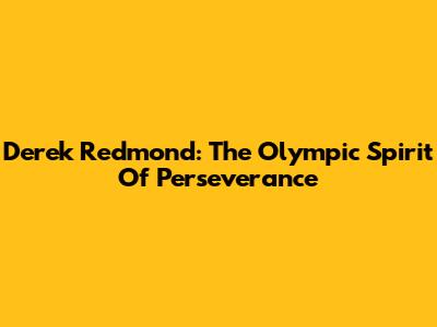 Derek Redmond: The Olympic Spirit Of Perseverance