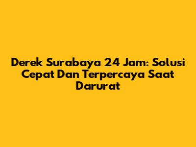 Derek Surabaya 24 Jam: Solusi Cepat Dan Terpercaya Saat Darurat