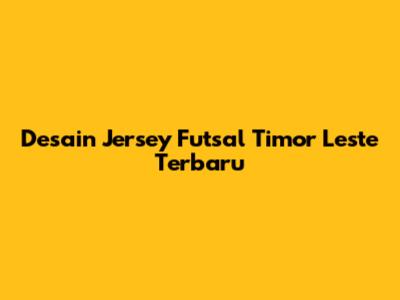 Desain Jersey Futsal Timor Leste Terbaru