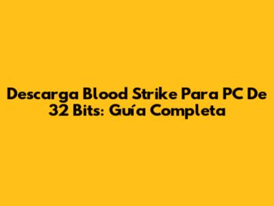 Descarga Blood Strike Para PC De 32 Bits: Guía Completa