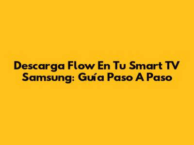 Descarga Flow En Tu Smart TV Samsung: Guía Paso A Paso