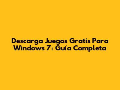 Descarga Juegos Gratis Para Windows 7: Guía Completa