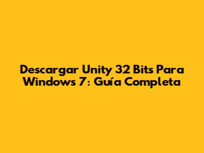 Descargar Unity 32 Bits Para Windows 7: Guía Completa