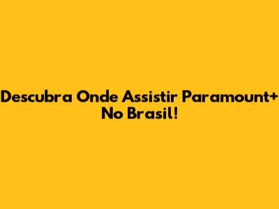 Descubra Onde Assistir Paramount+ No Brasil!