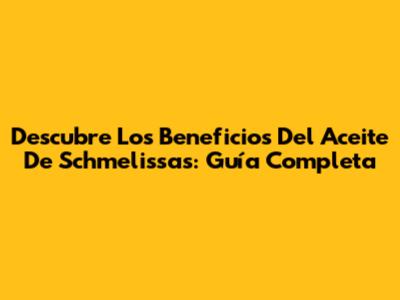 Descubre Los Beneficios Del Aceite De Schmelissas: Guía Completa