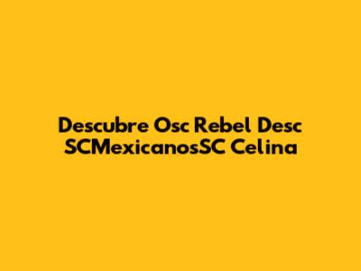 Descubre Osc Rebel Desc SCMexicanosSC Celina