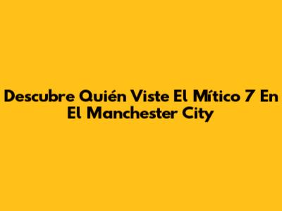 Descubre Quién Viste El Mítico 7 En El Manchester City