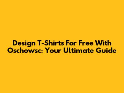 Design T-Shirts For Free With Oschowsc: Your Ultimate Guide