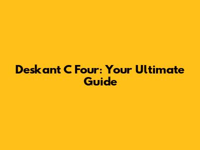 Deskant C Four: Your Ultimate Guide