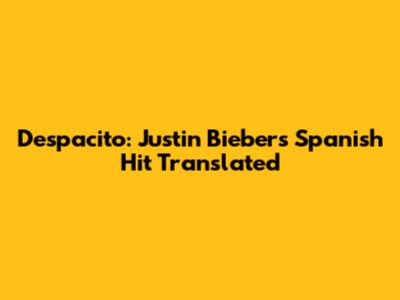 Despacito: Justin Bieber's Spanish Hit Translated