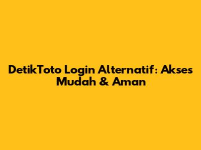 DetikToto Login Alternatif: Akses Mudah & Aman