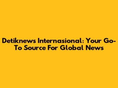 Detiknews Internasional: Your Go-To Source For Global News