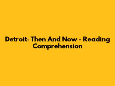 Detroit: Then And Now - Reading Comprehension