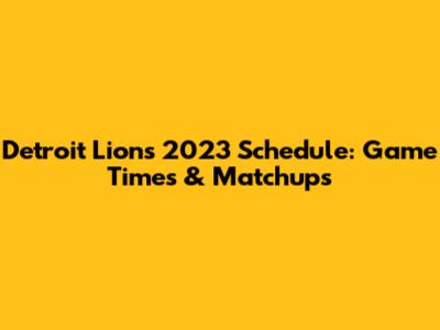 Detroit Lions 2023 Schedule: Game Times & Matchups