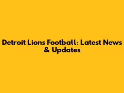 Detroit Lions Football: Latest News & Updates