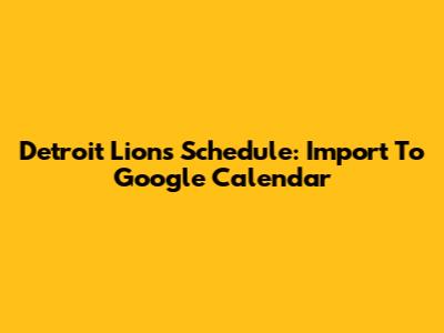 Detroit Lions Schedule: Import To Google Calendar