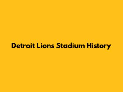 Detroit Lions Stadium History