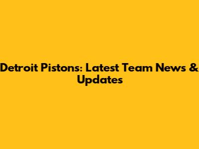 Detroit Pistons: Latest Team News & Updates
