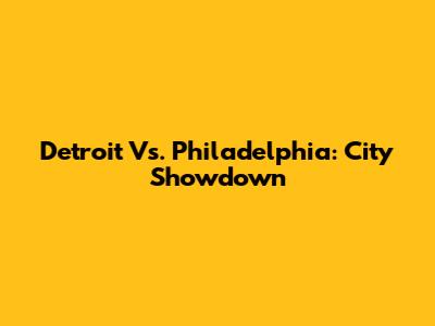 Detroit Vs. Philadelphia: City Showdown