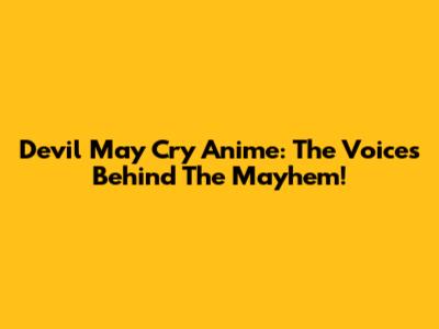 Devil May Cry Anime: The Voices Behind The Mayhem!