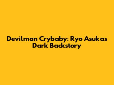 Devilman Crybaby: Ryo Asuka's Dark Backstory