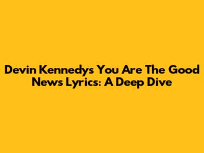 Devin Kennedy's "You Are The Good News" Lyrics: A Deep Dive