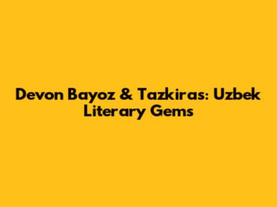 Devon Bayoz & Tazkiras: Uzbek Literary Gems