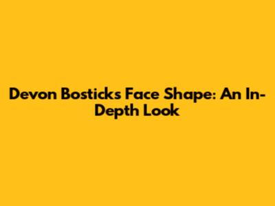 Devon Bostick's Face Shape: An In-Depth Look